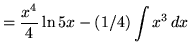 $ = \displaystyle{ {x^4 \over 4} \ln{5x} - (1/4)\int {x^3 } \, dx } $