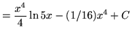 $ = \displaystyle{ {x^4 \over 4} \ln{5x} - (1/16) x^4 + C } $