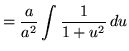 $ = \displaystyle{ { a \over a^2} \int { 1 \over 1+u^2 } \, du } $