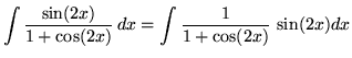 $ \displaystyle{ \int { \sin (2x) \over 1 + \cos (2x) } \,dx }
= \displaystyle{ \int { 1 \over 1 + \cos (2x) } \, \sin (2x)dx } $