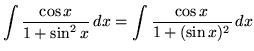 $ \displaystyle{ \int { \cos x \over 1 + \sin^2 x } \,dx }
= \displaystyle{ \int { \cos x \over 1 + ( \sin x )^2 } \,dx } $