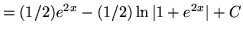 $ = (1/2)e^{2x} - (1/2)\ln \vert 1+e^{2x}\vert + C $