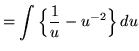 $ = \displaystyle{ \int {\Big\{ {1 \over u } - {u^{-2} } \Big\} } \,du } $