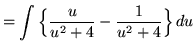 $ = \displaystyle{ \int {\Big\{ {u \over u^2 + 4 } - { 1 \over u^2 +4 } \Big\} } \, du} $