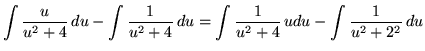 $ \displaystyle{ \int { u \over u^2 + 4} \,du - \int { 1 \over u^2 + 4} \,du }
...
...isplaystyle{ \int { 1 \over u^2 + 4} \,u du - \int { 1 \over u^2 + 2^2} \,du } $