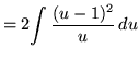 $ = 2 \displaystyle{ \int {(u-1)^2 \over u } \, du}$