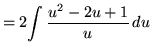 $ = 2\displaystyle{ \int { u^2 - 2u + 1 \over u} \, du}$