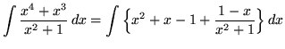 $ \displaystyle{ \int { x^4+x^3 \over x^2+1 } \,dx }
= \displaystyle{ \int \Big\{ x^2+x-1+{1-x \over x^2+1 } \Big\} \,dx } $