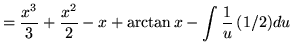 $ = \displaystyle{ {x^3 \over 3}+ {x^2 \over 2}-x }
+ \displaystyle{ \arctan x } - \displaystyle{ \int {1 \over u } \,(1/2)du }$