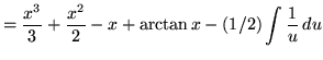 $ = \displaystyle{ {x^3 \over 3}+ {x^2 \over 2}-x }
+ \displaystyle{ \arctan x } - \displaystyle{ (1/2)\int {1 \over u } \,du }$