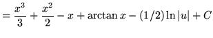 $ = \displaystyle{ {x^3 \over 3}+ {x^2 \over 2}-x }
+ \displaystyle{ \arctan x } - \displaystyle{ (1/2)\ln \vert u\vert } + C $