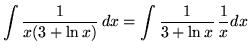 $ \displaystyle{ \int { 1 \over x (3+ \ln x ) } \,dx }
= \displaystyle{ \int { 1 \over 3+ \ln x } \,{ 1 \over x} dx } $