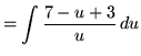 $ = \displaystyle{ \int { 7-u+3 \over u } \, du } $