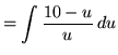 $ = \displaystyle{ \int { 10-u \over u } \, du } $