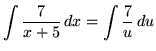 $ \displaystyle{ \int { 7 \over x+5 } \,dx } = \displaystyle{ \int { 7 \over u } \,du } $