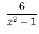 $ \ \displaystyle{ 6 \over x^2-1 } $