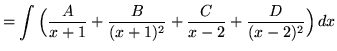 $ = \displaystyle{ \int { \Big( {A \over x+1 } + { B \over (x+1)^2 } + {C \over x-2 } + { D \over (x-2)^2 } \Big) } \,dx } $