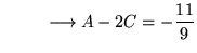 $ \displaystyle{ \ \ \ \ \ \ \ \ \longrightarrow A-2C = -{11 \over 9} }$