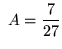 $ \ A = \displaystyle{7 \over 27} $