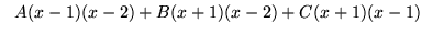 $ \ \ A(x-1)(x-2) + B(x+1)(x-2) + C(x+1)(x-1) $