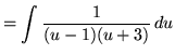 $ = \displaystyle{ \int { 1 \over (u -1) (u + 3)} \, du } $