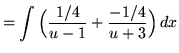 $ = \displaystyle{ \int{ \Big( {1/4 \over u-1} + {-1/4 \over u+3} \Big)}\,dx} $