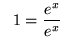 $ \ \ 1 = \displaystyle{ e^x \over e^x } \ $