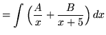 $ = \displaystyle{ \int { \Big({A \over x} + {B \over x+5}\Big)} \,dx} $