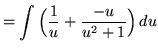 $ = \displaystyle{\int{ \Big( {1 \over u} + {-u \over u^2 + 1} \Big) } \,du} $