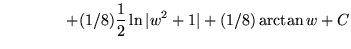 $ \ \ \ \ \ \ \ \ \ \ \ \ \displaystyle{+ (1/8){1 \over 2} \ln \vert w^2 + 1\vert + (1/8) \arctan w } + C $