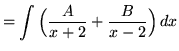 $ = \displaystyle{ \int { \Big({A \over x+ 2} + {B \over x-2}\Big)} \,dx} $