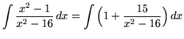 $ \displaystyle{ \int { x^2 - 1 \over x^2 - 16 } \,dx }
= \displaystyle{ \int { \Big(1 + {15 \over x^2 - 16} \Big) } \,dx } $