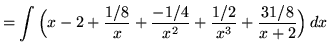 $ = \displaystyle{ \int { \Big( x - 2 + {1/8 \over x} + { -1/4 \over x^2} + { 1/2 \over x^3} + { 31/8 \over x+2} \Big) } \,dx } $