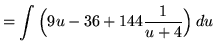 $ = \displaystyle{ \int \Big( 9u-36 + 144{1 \over u+4} \Big) \, du } $