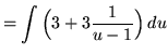 $ = \displaystyle{ \int \Big( 3 + 3{1 \over u-1} \Big) \, du } $