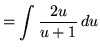 $ = \displaystyle{ \int { 2u \over u+1 } \, du } $