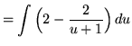 $ = \displaystyle{ \int \Big( 2 - {2 \over u+1} \Big) \, du } $