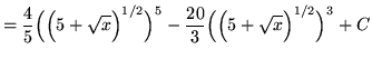 $ = \displaystyle{ {4 \over 5}\Big(\Big( 5 + \sqrt{x} \Big)^{1/2}\Big)^5 - {20 \over 3}\Big(\Big( 5 + \sqrt{x} \Big)^{1/2} \Big)^3 } + C $