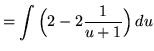 $ = \displaystyle{ \int \Big( 2 - 2{1 \over u+1} \Big) \, du } $