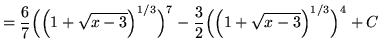 $ = \displaystyle{ {6 \over 7}\Big( \Big( 1 + \sqrt{x-3} \Big)^{1/3} \Big)^7 - {3 \over 2}\Big( \Big( 1 + \sqrt{x-3} \Big)^{1/3} \Big)^4 } + C $