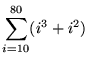 $ \displaystyle{ \sum_{i=10}^{80} (i^3 + i^2) } $