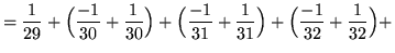 $ = \displaystyle{ { 1 \over 29 } + \Big( { -1 \over 30 } + { 1 \over 30 } \Big)...
...31 } + { 1 \over 31 } \Big) + \Big( { -1 \over 32 } + { 1 \over 32 } \Big) + } $