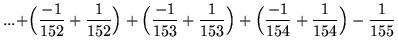 $ ... \displaystyle{
+ \Big( { -1 \over 152 } + { 1 \over 152 } \Big)+ \Big( { -...
...3 } \Big) + \Big( { -1 \over 154 } + { 1 \over 154 } \Big) - { 1 \over 155 } } $