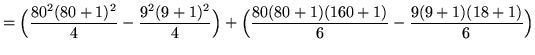 $ = \displaystyle{ \Big( { 80^2(80+1)^2 \over 4 } - { 9^2(9+1)^2 \over 4 } \Big)
+ \Big( { 80(80+1)(160+1) \over 6 } - { 9(9+1)(18+1) \over 6 } \Big) } $