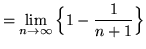 $
= \displaystyle{ \lim_{n \to \infty } \Big\{ 1 - { 1 \over n+1 } \Big\} } $