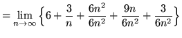 $ = \displaystyle{ \lim_{n \to \infty } \Big\{ 6 +
{ 3 \over n } + { 6n^2 \over 6n^2 } + { 9n \over 6n^2 } + { 3 \over 6n^2 } \Big\} } $