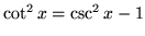 $ \cot^2 x = \csc^2 x - 1 $