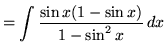 $ = \displaystyle{ \int {{\sin x (1 - \sin x) \over 1 - \sin^2 x } } \,dx }$