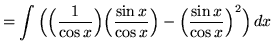 $ = \displaystyle{ \int {\Big(\Big({1 \over \cos x}\Big)\Big({\sin x \over \cos x}\Big) -
\Big( {\sin x \over \cos x }\Big)^2 } \Big) \,dx }$