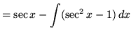 $ = \sec x - \displaystyle{ \int ( \sec^2 x - 1) \,dx }$